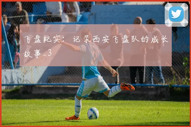 飞盘纪实：记录西安飞盘队的成长故事_3