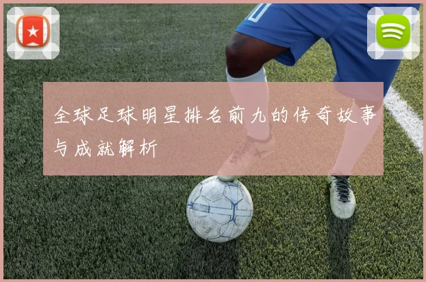 全球足球明星排名前九的传奇故事与成就解析