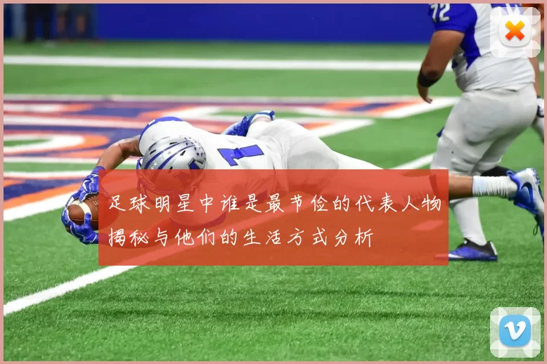足球明星中谁是最节俭的代表人物揭秘与他们的生活方式分析
