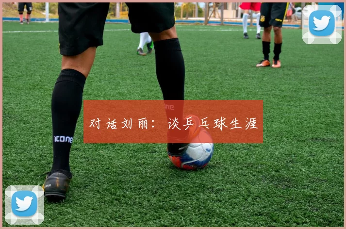 对话刘丽：谈乒乓球生涯