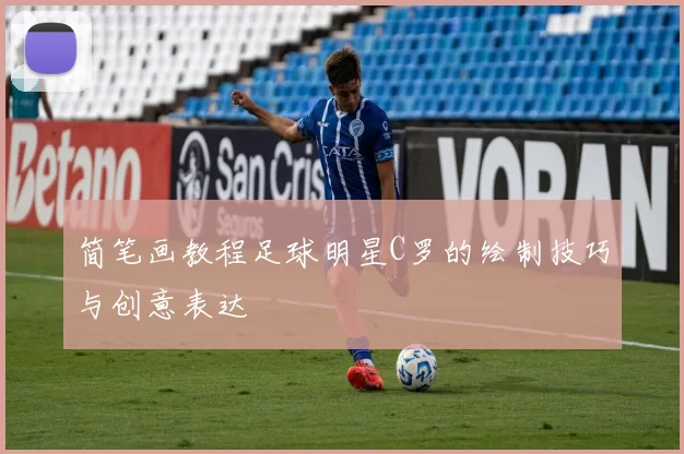 简笔画教程足球明星C罗的绘制技巧与创意表达