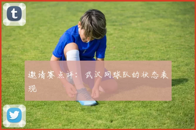 邀请赛点评：武汉网球队的状态表现