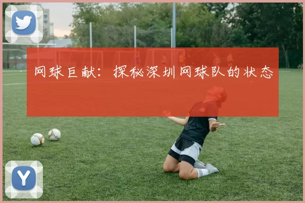 网球巨献：探秘深圳网球队的状态