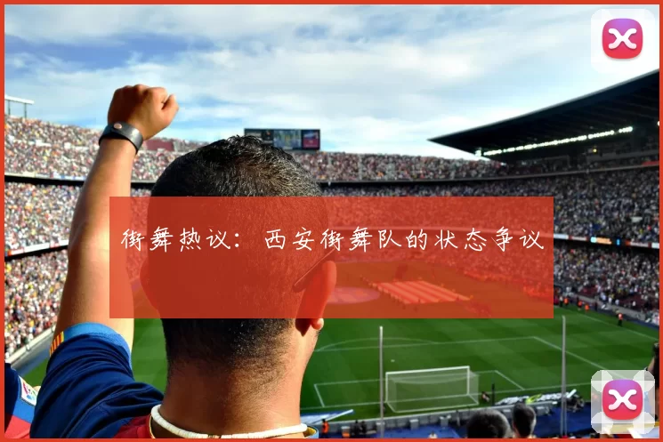 街舞热议：西安街舞队的状态争议
