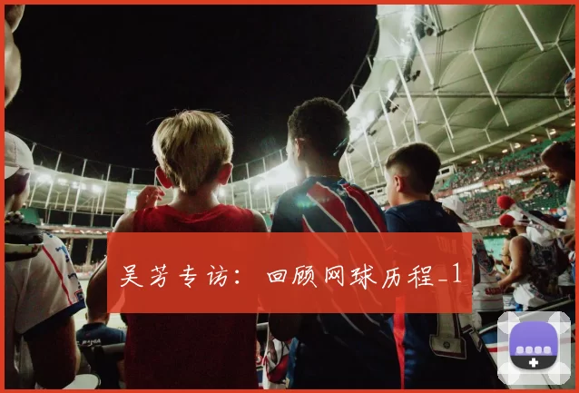 吴芳专访：回顾网球历程_1