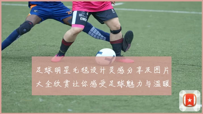 足球明星毛毯设计灵感分享及图片大全欣赏让你感受足球魅力与温暖