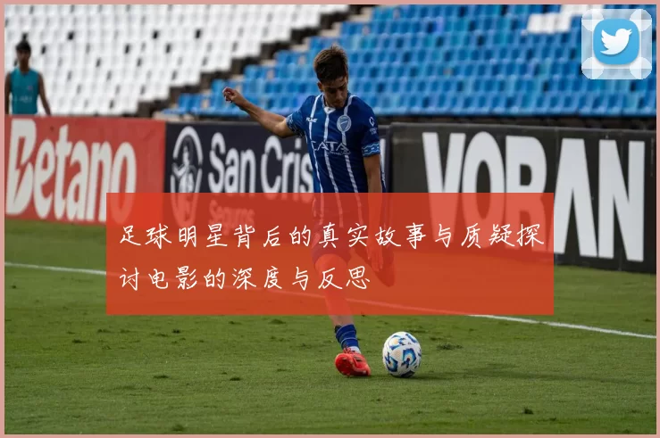 足球明星背后的真实故事与质疑探讨电影的深度与反思
