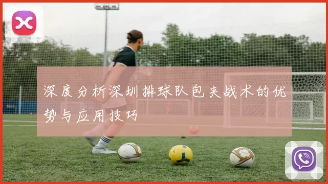 深度分析深圳排球队包夹战术的优势与应用技巧