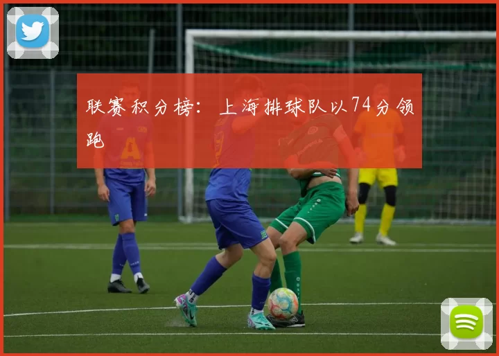 联赛积分榜：上海排球队以74分领跑