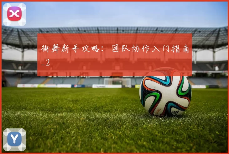 街舞新手攻略：团队协作入门指南_2