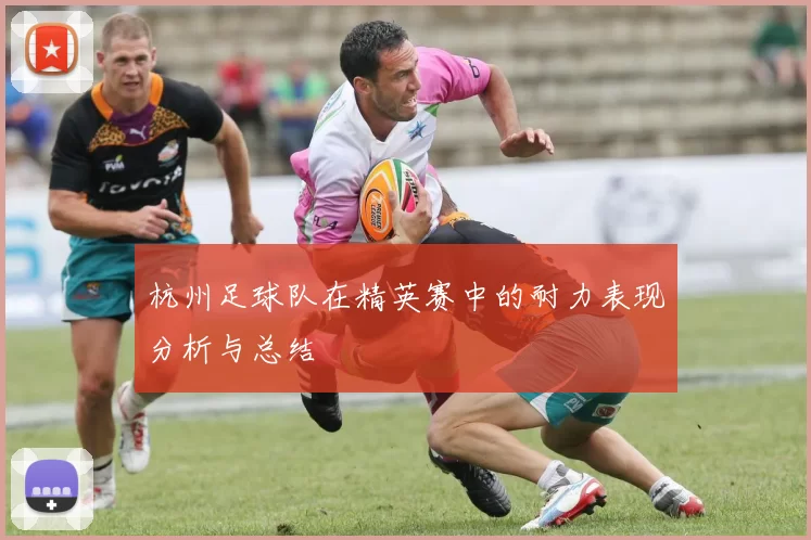 杭州足球队在精英赛中的耐力表现分析与总结